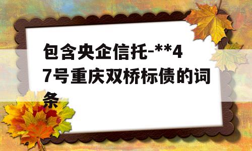 包含央企信托-**47号重庆双桥标债的词条