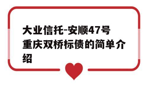 大业信托-安顺47号重庆双桥标债的简单介绍