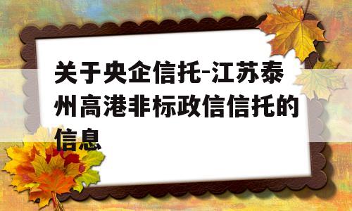 关于央企信托-江苏泰州高港非标政信信托的信息