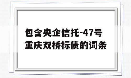 包含央企信托-47号重庆双桥标债的词条