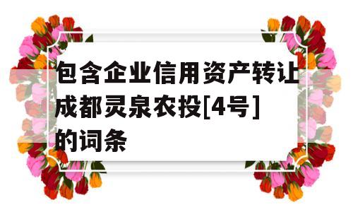 包含企业信用资产转让成都灵泉农投[4号]的词条