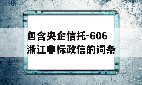 包含央企信托-606浙江非标政信的词条