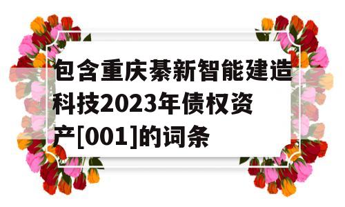 包含重庆綦新智能建造科技2023年债权资产[001]的词条