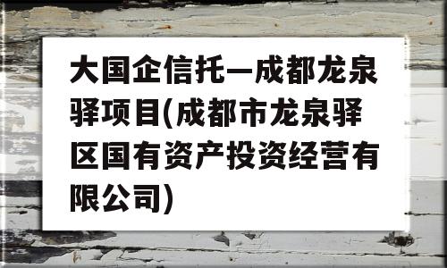 大国企信托—成都龙泉驿项目(成都市龙泉驿区国有资产投资经营有限公司)