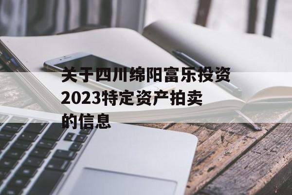 关于四川绵阳富乐投资2023特定资产拍卖的信息