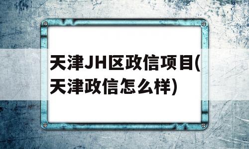 天津JH区政信项目(天津政信怎么样)