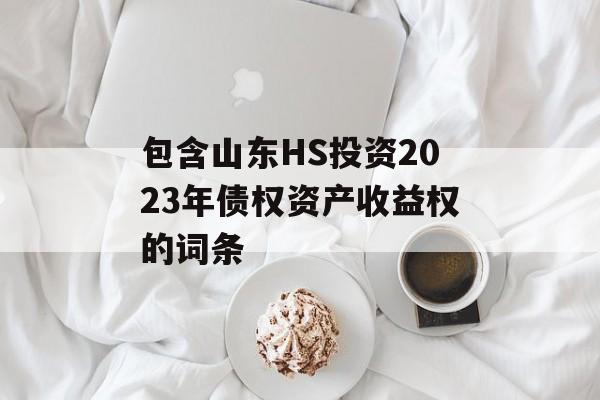 包含山东HS投资2023年债权资产收益权的词条