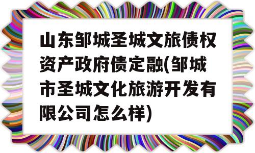 山东邹城圣城文旅债权资产政府债定融(邹城市圣城文化旅游开发有限公司怎么样)