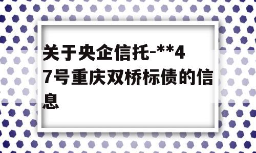 关于央企信托-**47号重庆双桥标债的信息