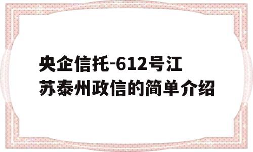 央企信托-612号江苏泰州政信的简单介绍