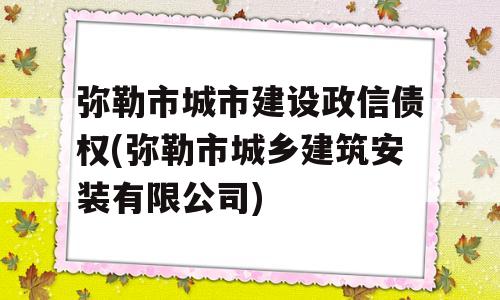 弥勒市城市建设政信债权(弥勒市城乡建筑安装有限公司)