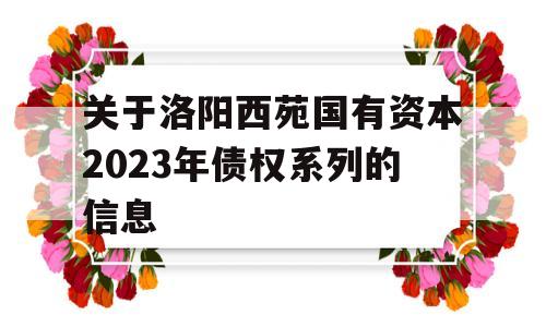 关于洛阳西苑国有资本2023年债权系列的信息