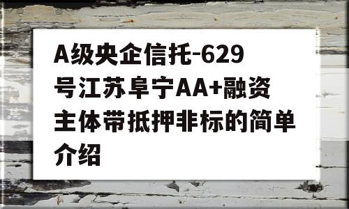 A级央企信托-629号江苏阜宁AA+融资主体带抵押非标的简单介绍