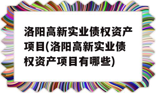 洛阳高新实业债权资产项目(洛阳高新实业债权资产项目有哪些)