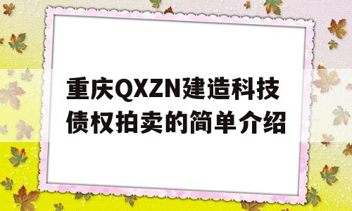 重庆QXZN建造科技债权拍卖的简单介绍