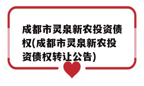 成都市灵泉新农投资债权(成都市灵泉新农投资债权转让公告)