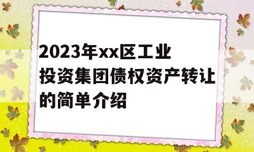 2023年xx区工业投资集团债权资产转让的简单介绍