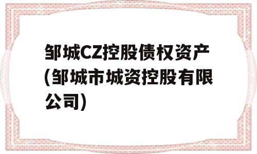 邹城CZ控股债权资产(邹城市城资控股有限公司)