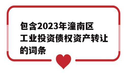 包含2023年潼南区工业投资债权资产转让的词条