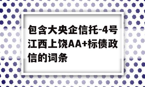 包含大央企信托-4号江西上饶AA+标债政信的词条