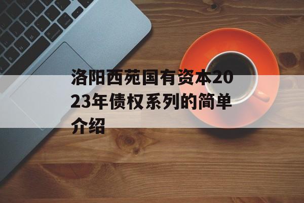 洛阳西苑国有资本2023年债权系列的简单介绍