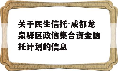 关于民生信托-成都龙泉驿区政信集合资金信托计划的信息