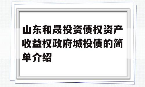 山东和晟投资债权资产收益权政府城投债的简单介绍