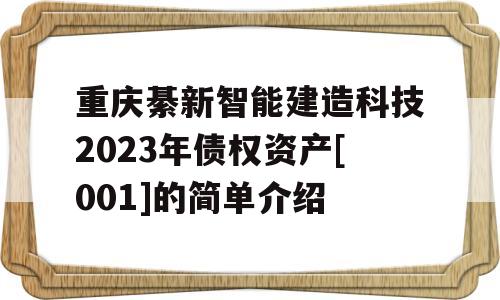 重庆綦新智能建造科技2023年债权资产[001]的简单介绍