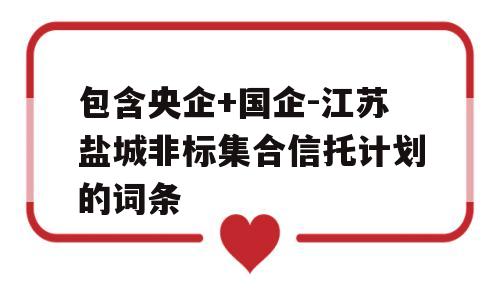 包含央企+国企-江苏盐城非标集合信托计划的词条