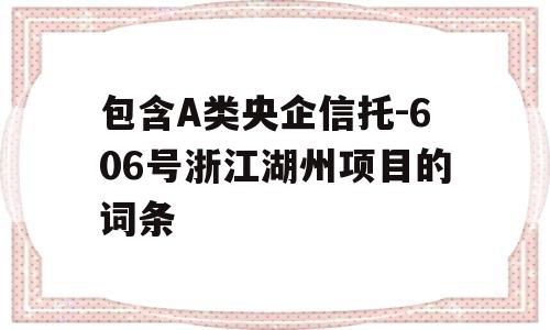 包含A类央企信托-606号浙江湖州项目的词条