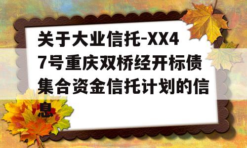 关于大业信托-XX47号重庆双桥经开标债集合资金信托计划的信息