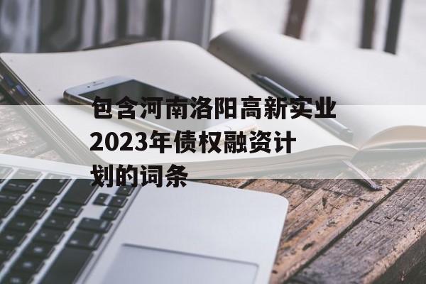 包含河南洛阳高新实业2023年债权融资计划的词条