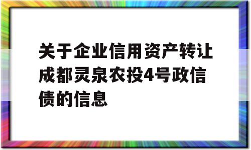 关于企业信用资产转让成都灵泉农投4号政信债的信息