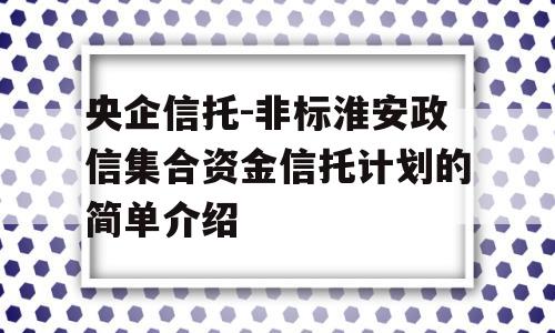 央企信托-非标淮安政信集合资金信托计划的简单介绍