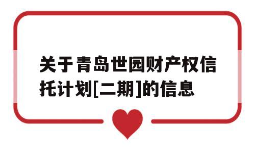 关于青岛世园财产权信托计划[二期]的信息