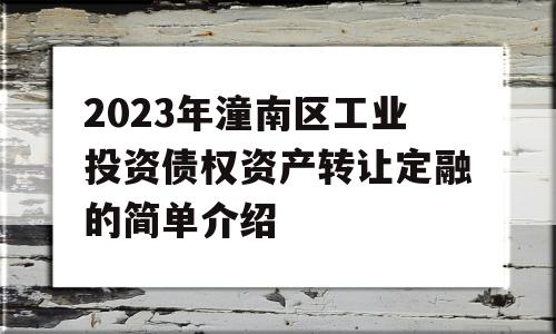 2023年潼南区工业投资债权资产转让定融的简单介绍