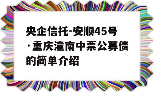 央企信托-安顺45号·重庆潼南中票公募债的简单介绍