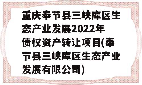 重庆奉节县三峡库区生态产业发展2022年债权资产转让项目(奉节县三峡库区生态产业发展有限公司)