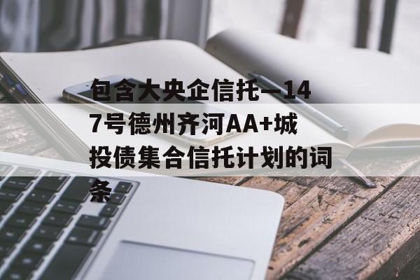 包含大央企信托—147号德州齐河AA+城投债集合信托计划的词条