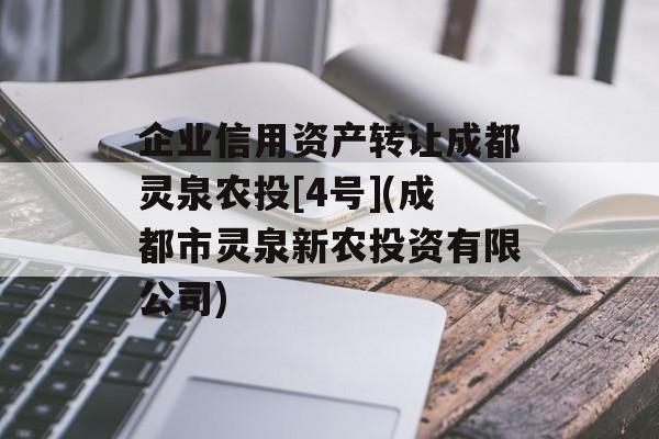 企业信用资产转让成都灵泉农投[4号](成都市灵泉新农投资有限公司)