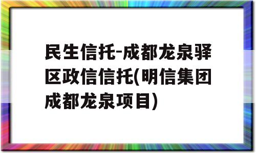 民生信托-成都龙泉驿区政信信托(明信集团成都龙泉项目)