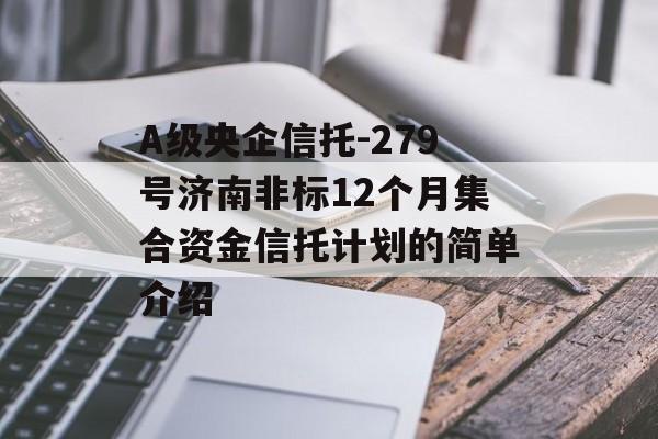 A级央企信托-279号济南非标12个月集合资金信托计划的简单介绍