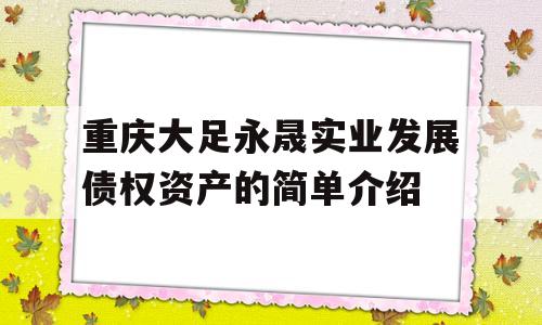 重庆大足永晟实业发展债权资产的简单介绍