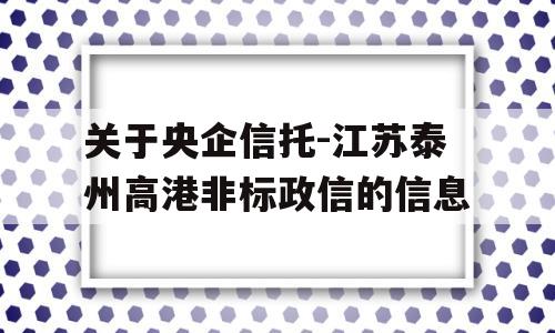 关于央企信托-江苏泰州高港非标政信的信息