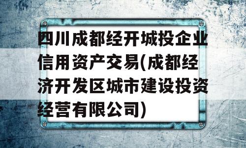 四川成都经开城投企业信用资产交易(成都经济开发区城市建设投资经营有限公司)