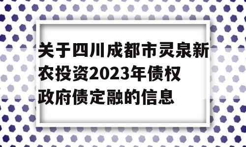 关于四川成都市灵泉新农投资2023年债权政府债定融的信息