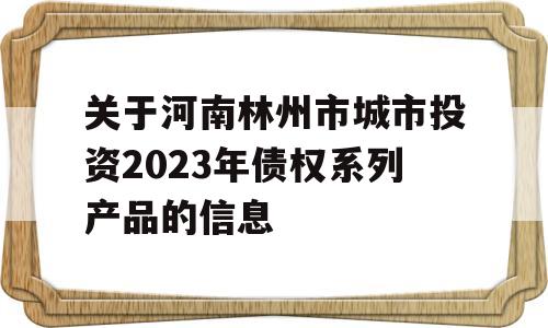 关于河南林州市城市投资2023年债权系列产品的信息