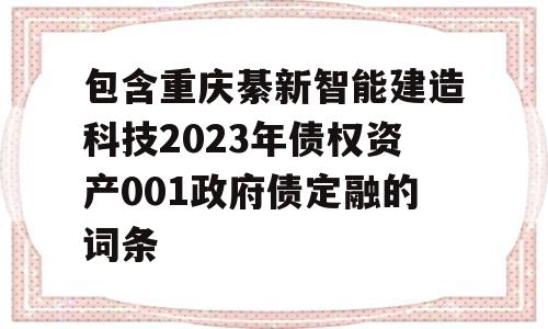 包含重庆綦新智能建造科技2023年债权资产001政府债定融的词条