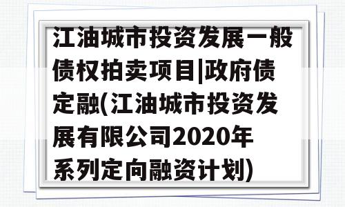 江油城市投资发展一般债权拍卖项目|政府债定融(江油城市投资发展有限公司2020年系列定向融资计划)