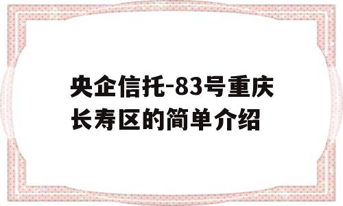 央企信托-83号重庆长寿区的简单介绍